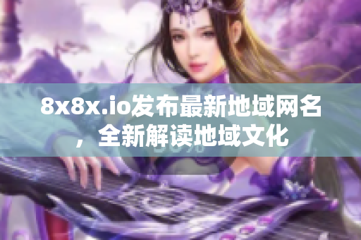 8x8x.io发布最新地域网名，全新解读地域文化