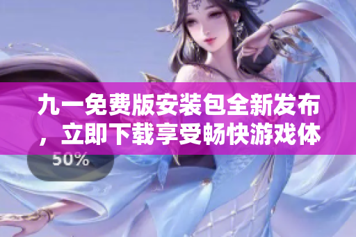 九一免费版安装包全新发布，立即下载享受畅快游戏体验