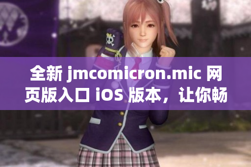 全新 jmcomicron.mic 网页版入口 iOS 版本，让你畅享无限精彩漫画世界