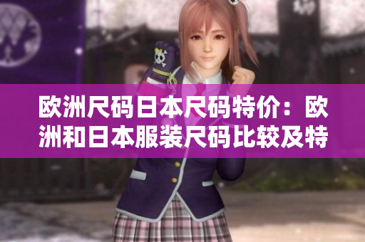 欧洲尺码日本尺码特价：欧洲和日本服装尺码比较及特价推荐