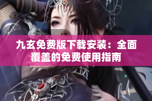 九玄免费版下载安装：全面覆盖的免费使用指南