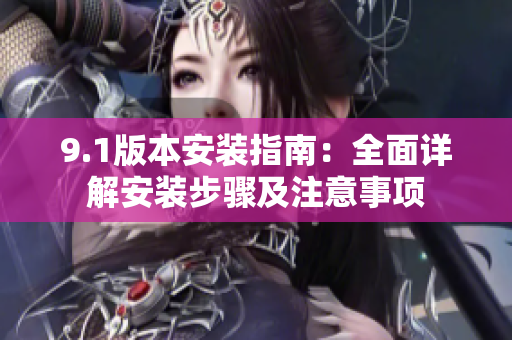 9.1版本安装指南：全面详解安装步骤及注意事项