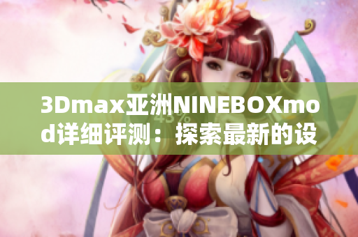 3Dmax亚洲NINEBOXmod详细评测：探索最新的设计工具及功能特色