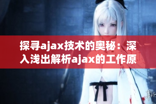 探寻ajax技术的奥秘：深入浅出解析ajax的工作原理及应用实践