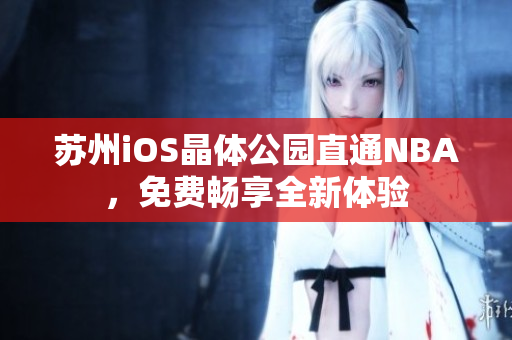 苏州iOS晶体公园直通NBA，免费畅享全新体验