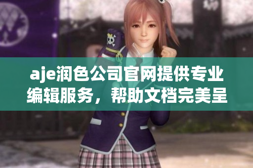 aje润色公司官网提供专业编辑服务，帮助文档完美呈现