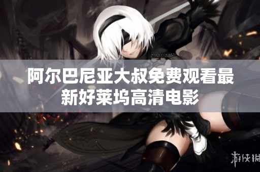 阿尔巴尼亚大叔免费观看最新好莱坞高清电影