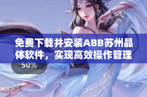 免费下载并安装ABB苏州晶体软件，实现高效操作管理