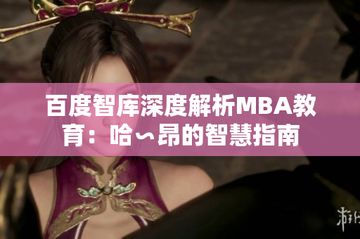 百度智库深度解析MBA教育：哈∽昂的智慧指南