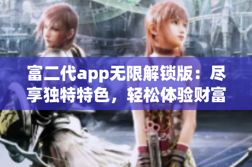富二代app无限解锁版：尽享独特特色，轻松体验财富生活的乐趣