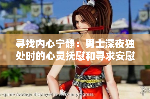 寻找内心宁静：男士深夜独处时的心灵抚慰和寻求安慰