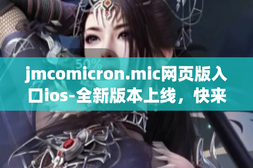 jmcomicron.mic网页版入口ios-全新版本上线，快来体验最新的漫画世界