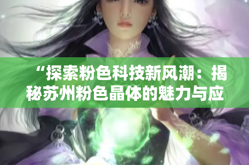 “探索粉色科技新风潮：揭秘苏州粉色晶体的魅力与应用前景”