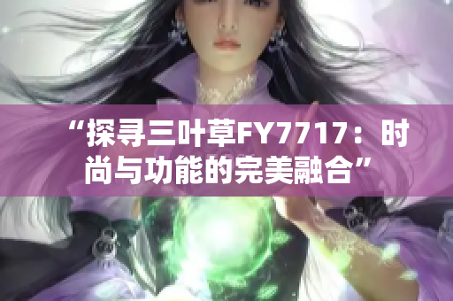 “探寻三叶草FY7717：时尚与功能的完美融合”