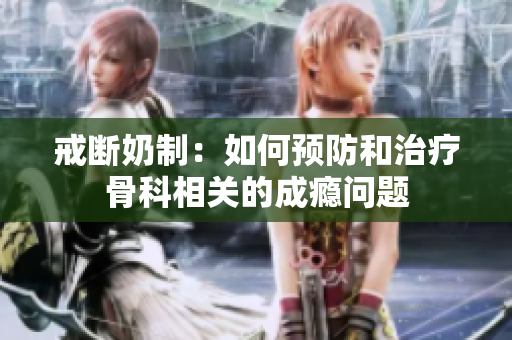 戒断奶制：如何预防和治疗骨科相关的成瘾问题