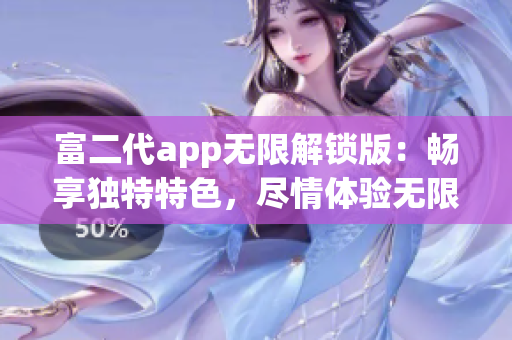 富二代app无限解锁版：畅享独特特色，尽情体验无限功能更新