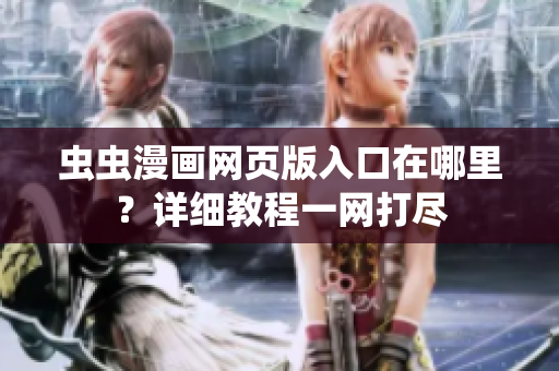 虫虫漫画网页版入口在哪里？详细教程一网打尽