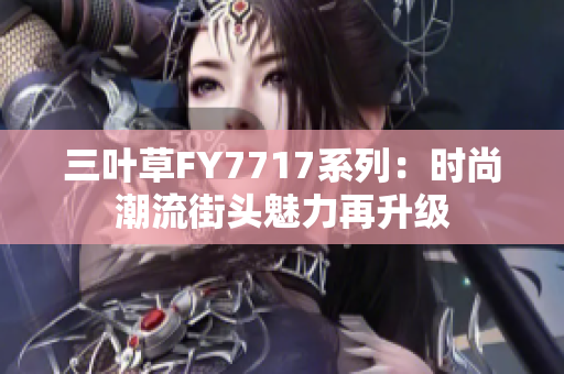 三叶草FY7717系列：时尚潮流街头魅力再升级