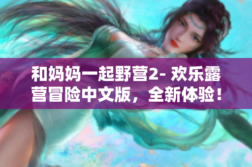和妈妈一起野营2- 欢乐露营冒险中文版，全新体验！