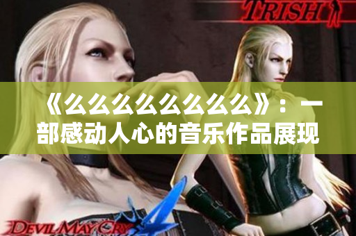 《么么么么么么么么》：一部感动人心的音乐作品展现出对生活的热爱