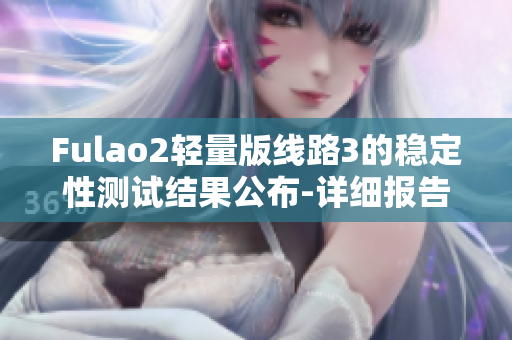 Fulao2轻量版线路3的稳定性测试结果公布-详细报告