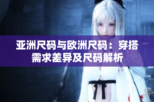 亚洲尺码与欧洲尺码：穿搭需求差异及尺码解析