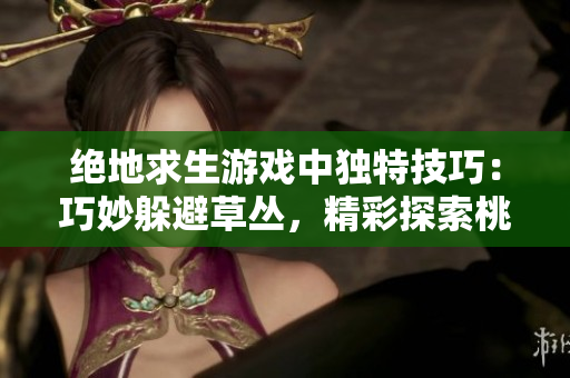 绝地求生游戏中独特技巧：巧妙躲避草丛，精彩探索桃花源