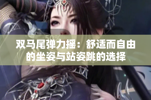 双马尾弹力摇：舒适而自由的坐姿与站姿跳的选择