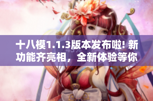 十八模1.1.3版本发布啦! 新功能齐亮相，全新体验等你来感受