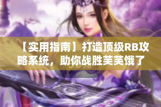 【实用指南】打造顶级RB攻略系统，助你战胜芙芙饿了