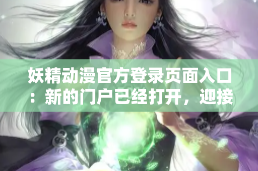 妖精动漫官方登录页面入口：新的门户已经打开，迎接您的动漫之旅