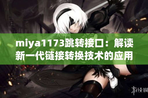 miya1173跳转接口：解读新一代链接转换技术的应用与优势