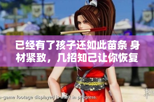 已经有了孩子还如此苗条 身材紧致，几招知己让你恢复纤细身段