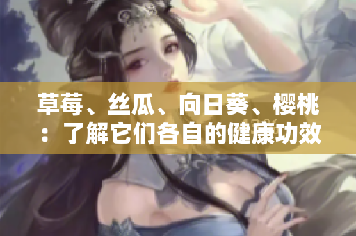 草莓、丝瓜、向日葵、樱桃：了解它们各自的健康功效