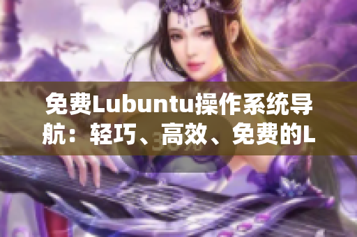 免费Lubuntu操作系统导航：轻巧、高效、免费的Lubuntu使用指南