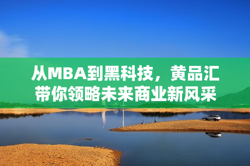 从MBA到黑科技，黄品汇带你领略未来商业新风采