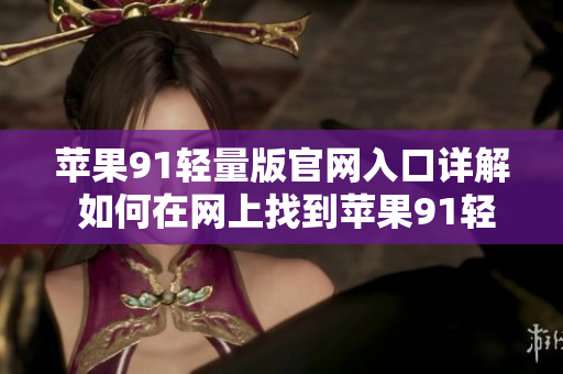 苹果91轻量版官网入口详解 如何在网上找到苹果91轻量版的官方网站