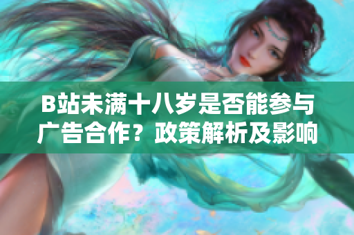 B站未满十八岁是否能参与广告合作？政策解析及影响分析