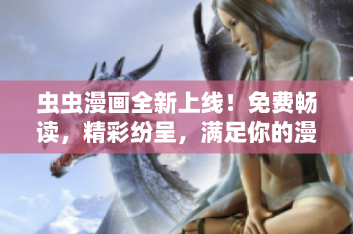 虫虫漫画全新上线！免费畅读，精彩纷呈，满足你的漫画追求！
