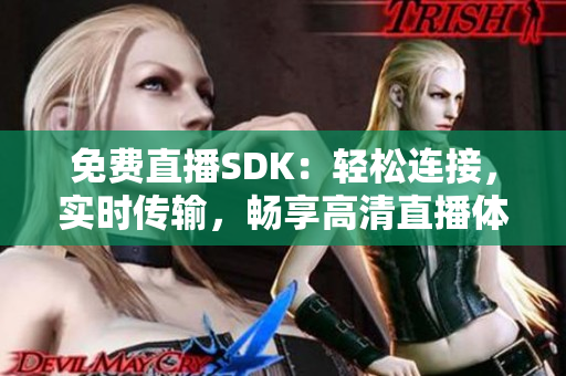 免费直播SDK：轻松连接，实时传输，畅享高清直播体验