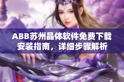ABB苏州晶体软件免费下载安装指南，详细步骤解析