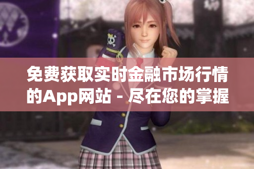 免费获取实时金融市场行情的App网站 - 尽在您的掌握