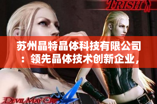 苏州晶特晶体科技有限公司：领先晶体技术创新企业，致力于高品质晶体产品研发与制造