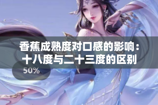 香蕉成熟度对口感的影响：十八度与二十三度的区别