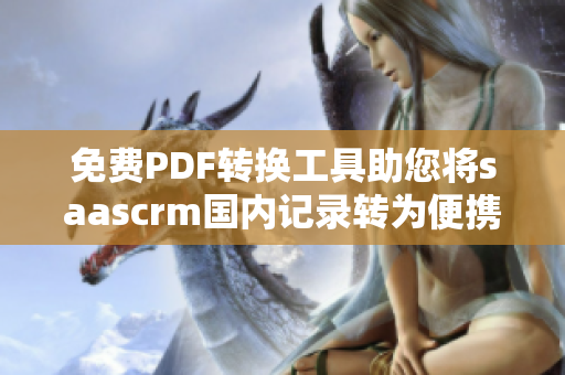 免费PDF转换工具助您将saascrm国内记录转为便携式文档
