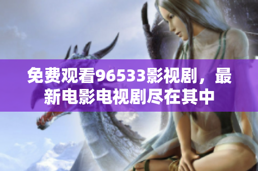 免费观看96533影视剧，最新电影电视剧尽在其中