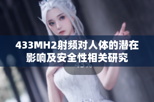 433MH2射频对人体的潜在影响及安全性相关研究