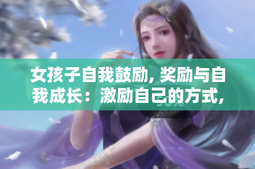 女孩子自我鼓励, 奖励与自我成长：激励自己的方式, 让每个成就变得更有意义