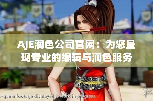 AJE润色公司官网：为您呈现专业的编辑与润色服务