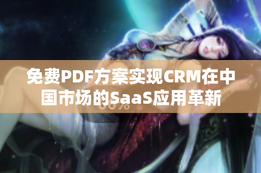 免费PDF方案实现CRM在中国市场的SaaS应用革新